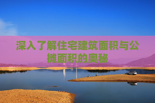 深入了解住宅建筑面积与公摊面积的奥秘