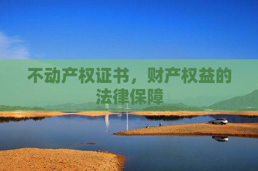 不动产权证书，财产权益的法律保障