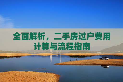 全面解析，二手房过户费用计算与流程指南