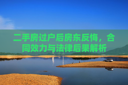 二手房过户后房东反悔，合同效力与法律后果解析