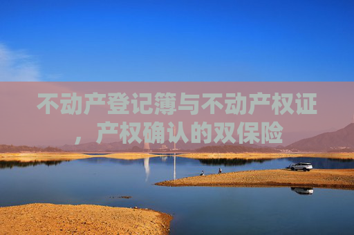 不动产登记簿与不动产权证，产权确认的双保险