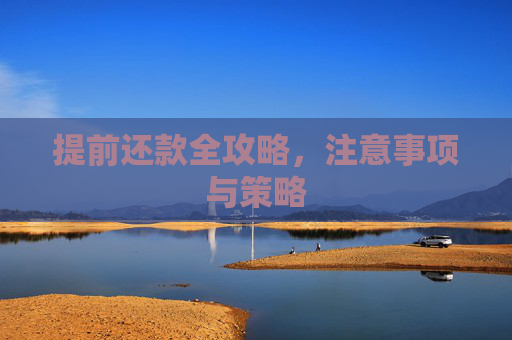 提前还款全攻略，注意事项与策略