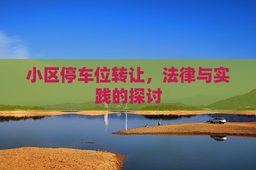 小区停车位转让，法律与实践的探讨