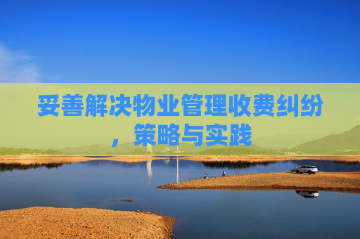妥善解决物业管理收费纠纷，策略与实践