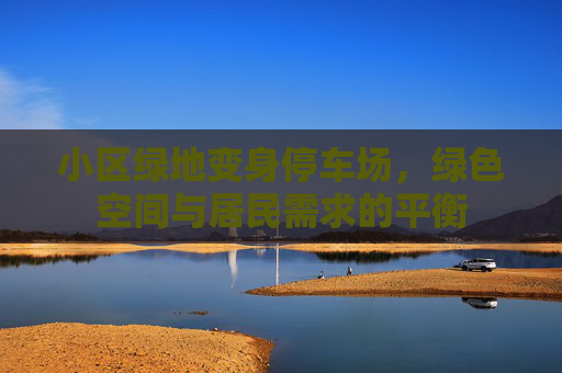 小区绿地变身停车场，绿色空间与居民需求的平衡