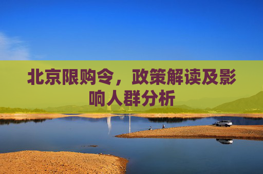 北京限购令，政策解读及影响人群分析