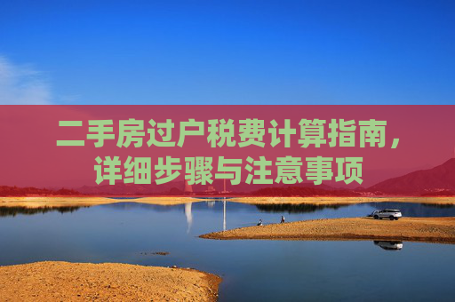 二手房过户税费计算指南，详细步骤与注意事项