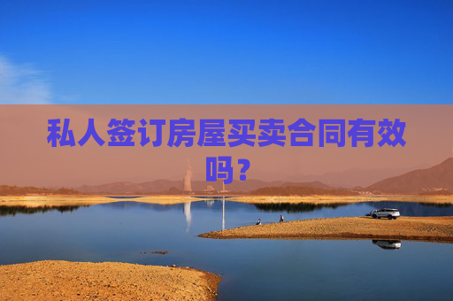 私人签订房屋买卖合同有效吗？