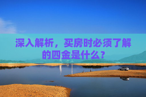 深入解析，买房时必须了解的四金是什么？
