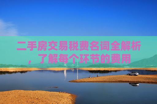 二手房交易税费名词全解析，了解每个环节的费用