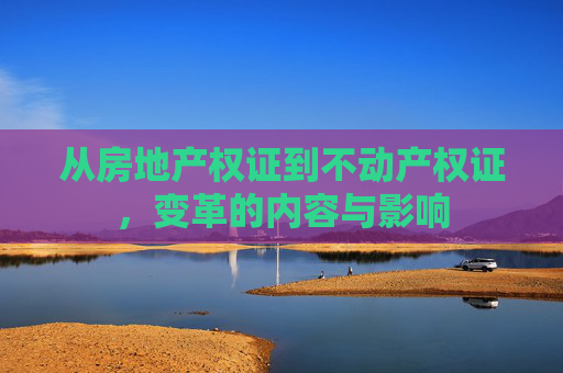 从房地产权证到不动产权证，变革的内容与影响