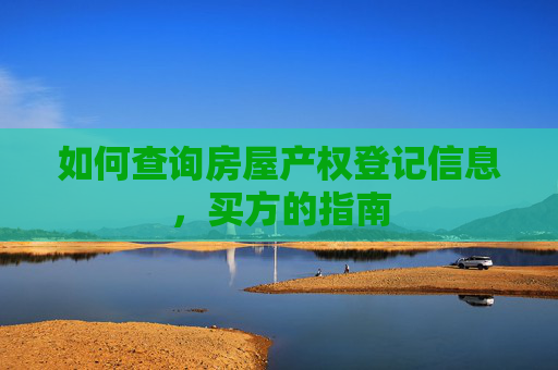 如何查询房屋产权登记信息，买方的指南