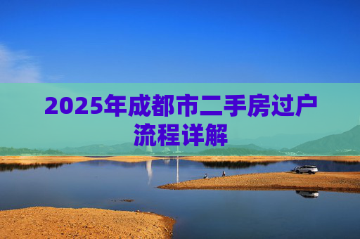 2025年成都市二手房过户流程详解