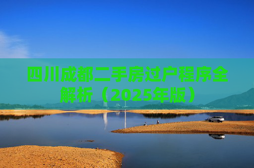 四川成都二手房过户程序全解析（2025年版）