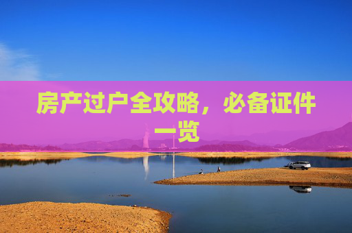 房产过户全攻略，必备证件一览