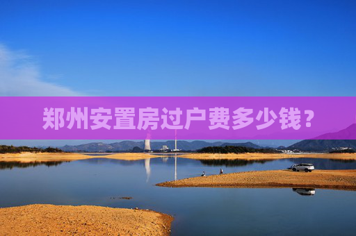 郑州安置房过户费多少钱？