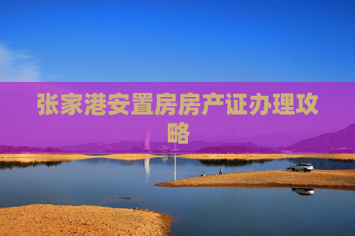 张家港安置房房产证办理攻略