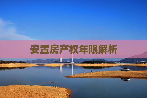 安置房产权年限解析