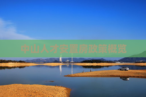 中山人才安置房政策概览