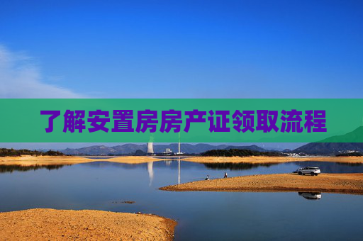 了解安置房房产证领取流程