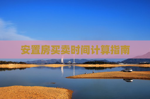 安置房买卖时间计算指南