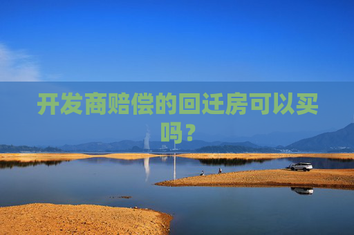 开发商赔偿的回迁房可以买吗？