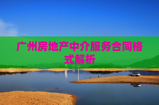 广州房地产中介服务合同格式解析