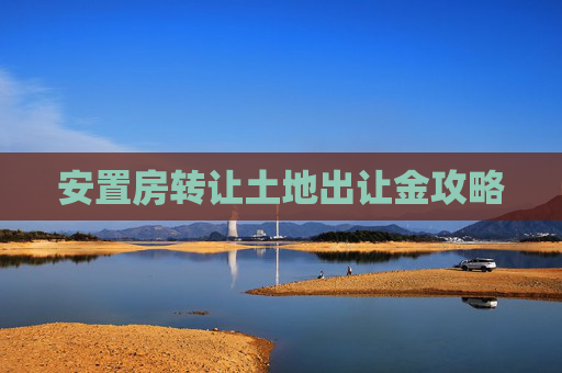 安置房转让土地出让金攻略