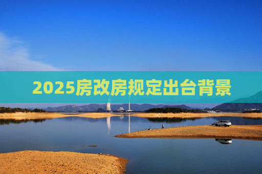 2025房改房规定出台背景