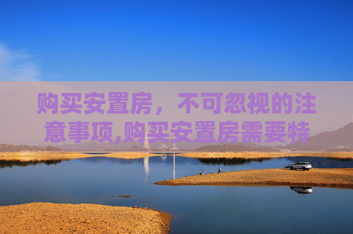 购买安置房，不可忽视的注意事项,购买安置房需要特别注意一些什么事项