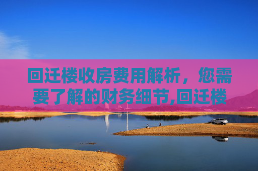 回迁楼收房费用解析，您需要了解的财务细节,回迁楼收房需要缴纳什么费用吗