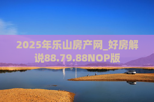 2025年乐山房产网_好房解说88.79.88NOP版