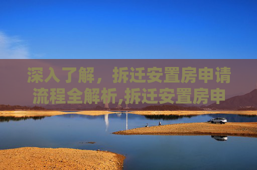 深入了解，拆迁安置房申请流程全解析,拆迁安置房申请的流程有哪些