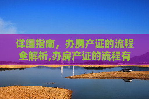 详细指南，办房产证的流程全解析,办房产证的流程有哪些