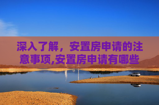 深入了解，安置房申请的注意事项,安置房申请有哪些注意事项