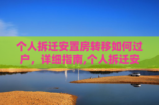 个人拆迁安置房转移如何过户，详细指南,个人拆迁安置房转移如何过户
