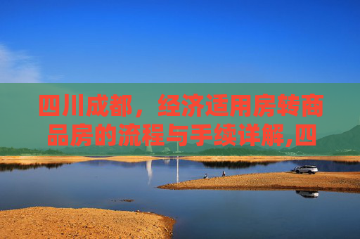四川成都，经济适用房转商品房的流程与手续详解,四川成都经济适用房转商品房有哪些手续