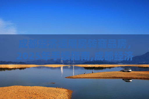成都经济适用房转商品房，2025年手续指南,成都经济适用房转商品房要满足什么手续2025