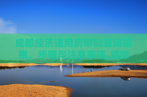 成都经济适用房审批查询指南，步骤与注意事项,成都经济适用房审批要怎样查询