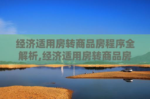 经济适用房转商品房程序全解析,经济适用房转商品房程序包括什么