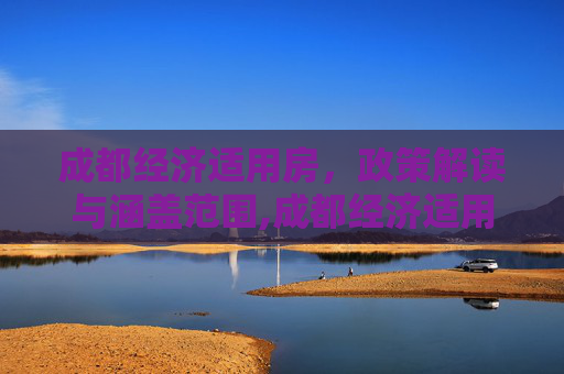 成都经济适用房，政策解读与涵盖范围,成都经济适用房包括哪些