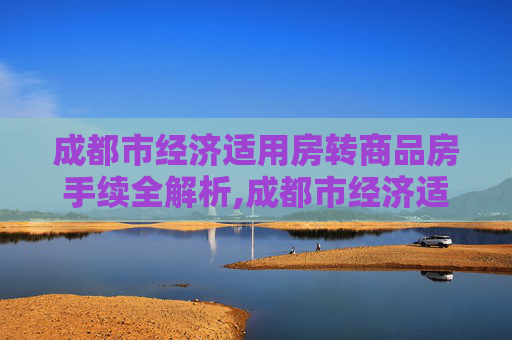 成都市经济适用房转商品房手续全解析,成都市经济适用房转商品房手续包括哪些