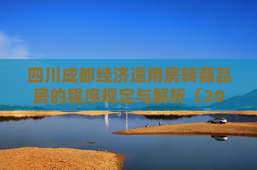 四川成都经济适用房转商品房的程序规定与解析（2025）,四川成都经济适用房转商品房需要满足的程序是怎样规定的2025
