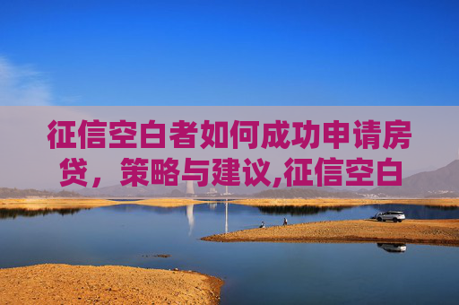 征信空白者如何成功申请房贷，策略与建议,征信空白可以办房贷吗