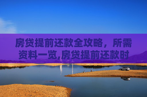 房贷提前还款全攻略，所需资料一览,房贷提前还款时需要什么资料