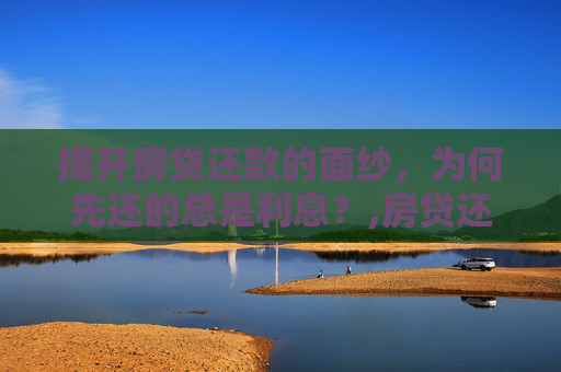揭开房贷还款的面纱，为何先还的总是利息？,房贷还款为什么先还的都是利息