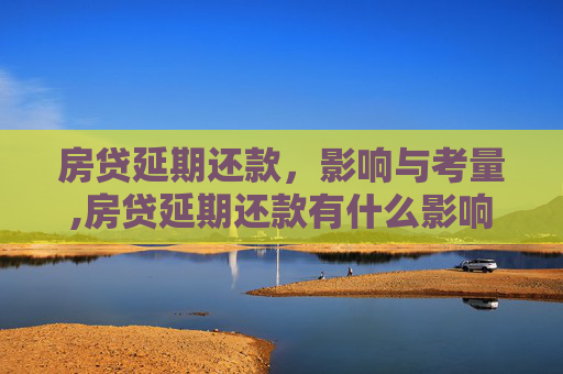 房贷延期还款，影响与考量,房贷延期还款有什么影响