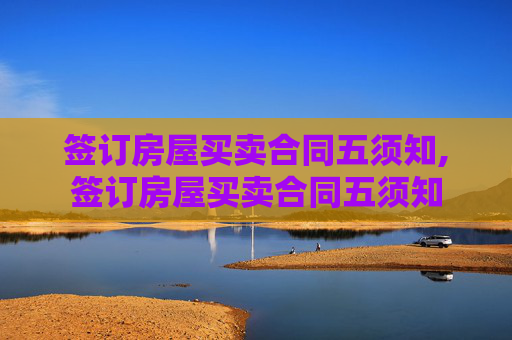 签订房屋买卖合同五须知,签订房屋买卖合同五须知