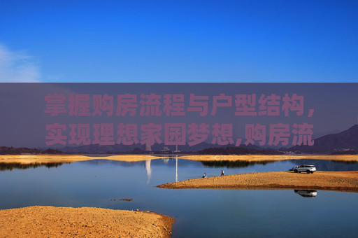 掌握购房流程与户型结构，实现理想家园梦想,购房流程户型结构