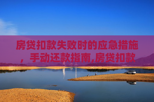 房贷扣款失败时的应急措施，手动还款指南,房贷扣款失败可以手动还款吗